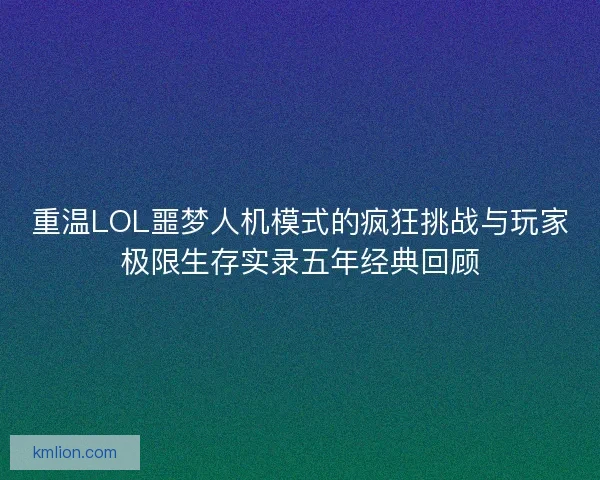 重温LOL噩梦人机模式的疯狂挑战与玩家极限生存实录五年经典回顾