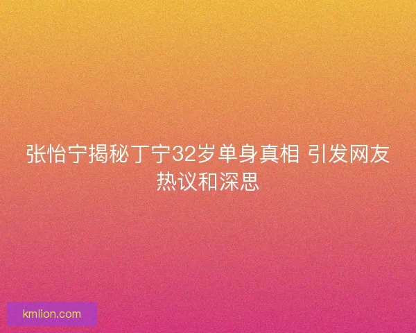 张怡宁揭秘丁宁32岁单身真相 引发网友热议和深思