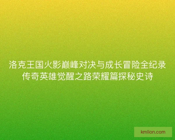 洛克王国火影巅峰对决与成长冒险全纪录传奇英雄觉醒之路荣耀篇探秘史诗